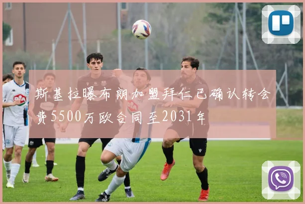 斯基拉曝布朗加盟拜仁已确认转会费5500万欧合同至2031年
