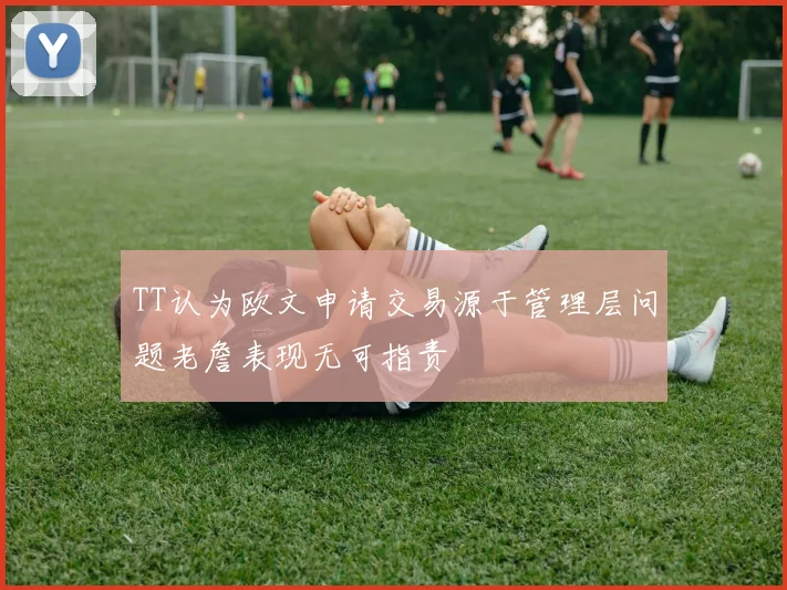 TT认为欧文申请交易源于管理层问题老詹表现无可指责